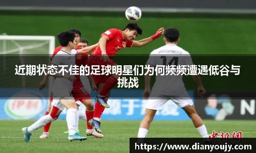 近期状态不佳的足球明星们为何频频遭遇低谷与挑战