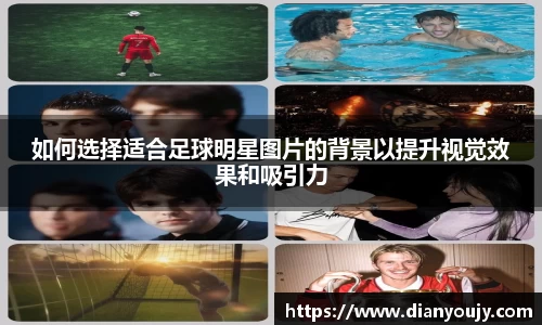 如何选择适合足球明星图片的背景以提升视觉效果和吸引力